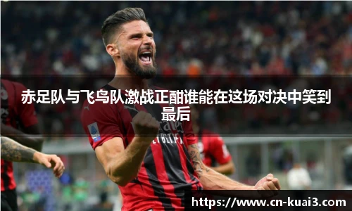 赤足队与飞鸟队激战正酣谁能在这场对决中笑到最后