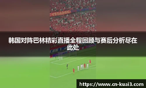 韩国对阵巴林精彩直播全程回顾与赛后分析尽在此处