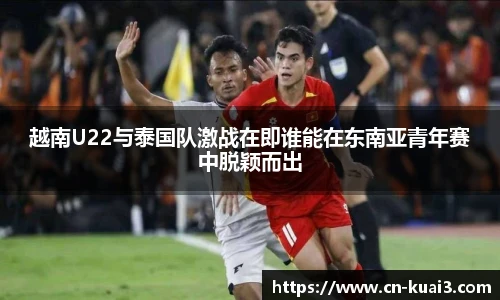 越南U22与泰国队激战在即谁能在东南亚青年赛中脱颖而出