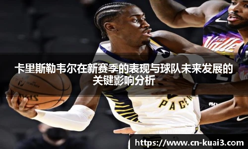 卡里斯勒韦尔在新赛季的表现与球队未来发展的关键影响分析