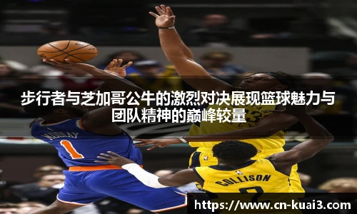 步行者与芝加哥公牛的激烈对决展现篮球魅力与团队精神的巅峰较量